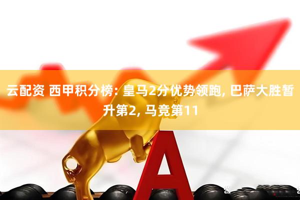云配资 西甲积分榜: 皇马2分优势领跑, 巴萨大胜暂升第2, 马竞第11