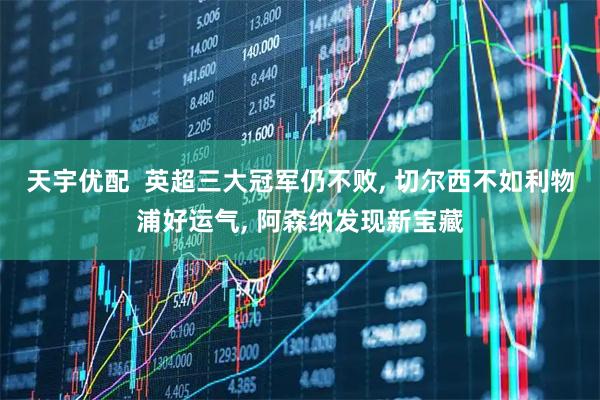 天宇优配  英超三大冠军仍不败, 切尔西不如利物浦好运气, 阿森纳发现新宝藏