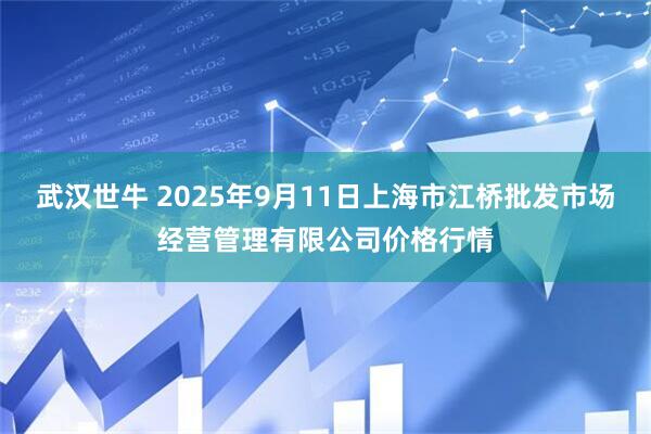 武汉世牛 2025年9月11日上海市江桥批发市场经营管理有限公司价格行情