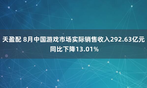 天盈配 8月中国游戏市场实际销售收入292.63亿元 同比下降13.01%