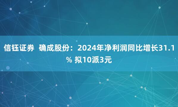 信钰证券  确成股份：2024年净利润同比增长31.1% 拟10派3元