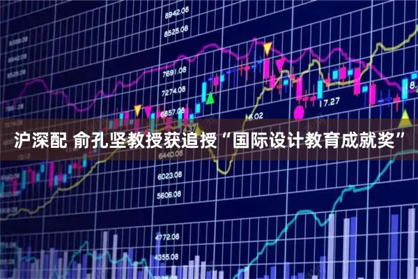 沪深配 俞孔坚教授获追授“国际设计教育成就奖”