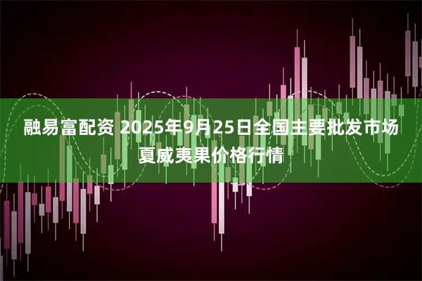 融易富配资 2025年9月25日全国主要批发市场夏威夷果价格行情