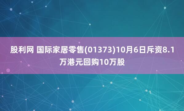 股利网 国际家居零售(01373)10月6日斥资8.1万港元回购10万股