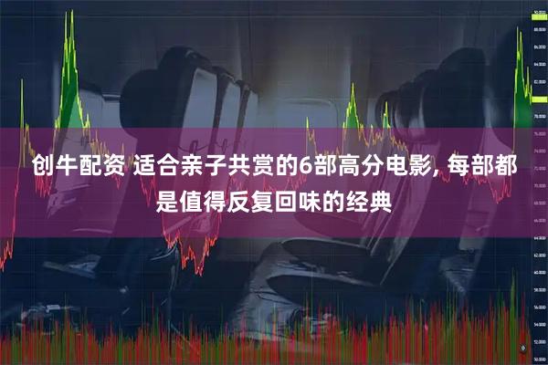 创牛配资 适合亲子共赏的6部高分电影, 每部都是值得反复回味的经典