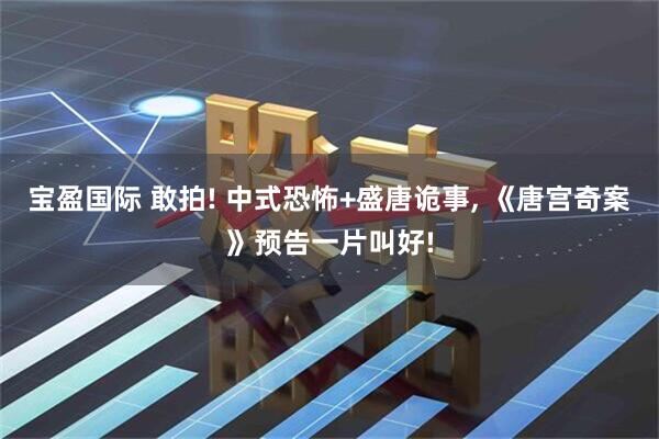 宝盈国际 敢拍! 中式恐怖+盛唐诡事, 《唐宫奇案》预告一片叫好!