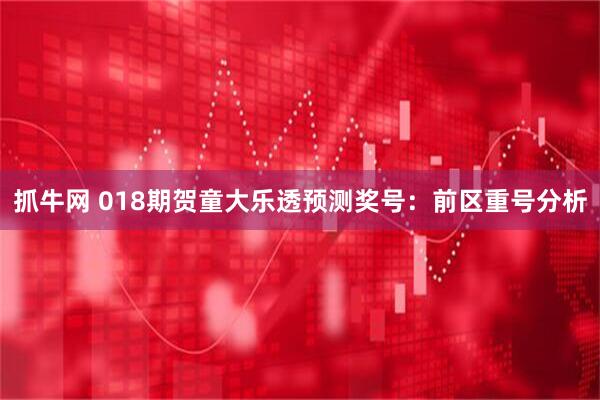 抓牛网 018期贺童大乐透预测奖号：前区重号分析