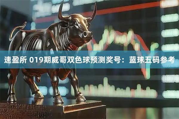 速盈所 019期威哥双色球预测奖号：蓝球五码参考