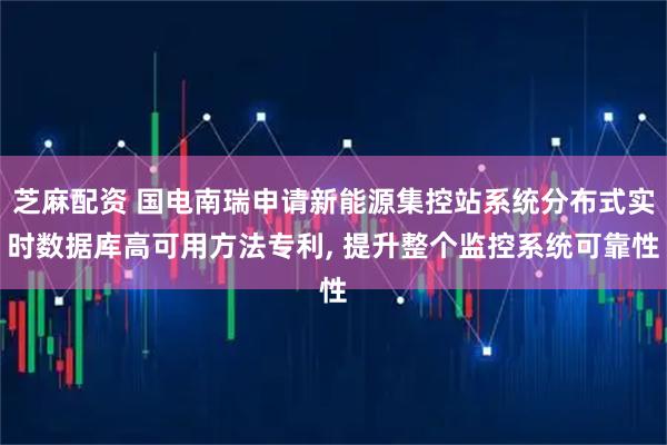 芝麻配资 国电南瑞申请新能源集控站系统分布式实时数据库高可用方法专利, 提升整个监控系统可靠性