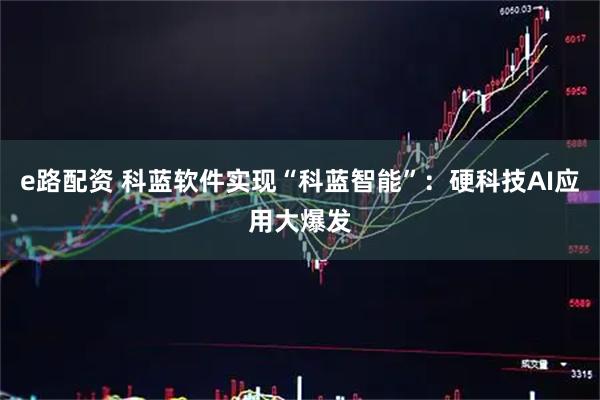 e路配资 科蓝软件实现“科蓝智能”：硬科技AI应用大爆发