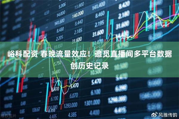 峪科配资 春晚流量效应！追觅直播间多平台数据创历史记录