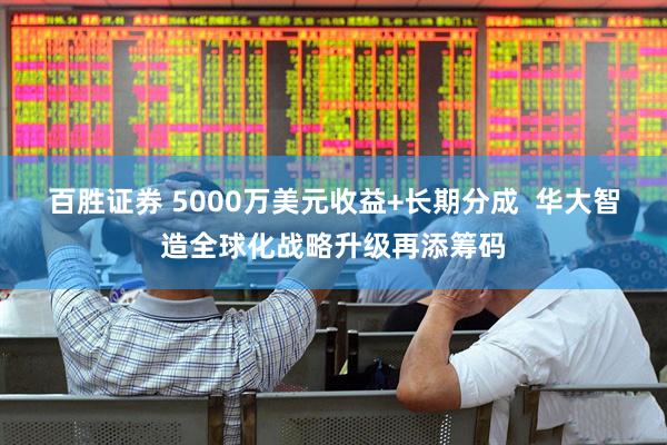 百胜证券 5000万美元收益+长期分成  华大智造全球化战略升级再添筹码