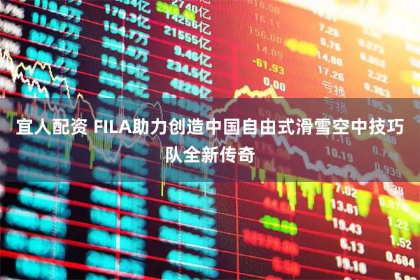 宜人配资 FILA助力创造中国自由式滑雪空中技巧队全新传奇