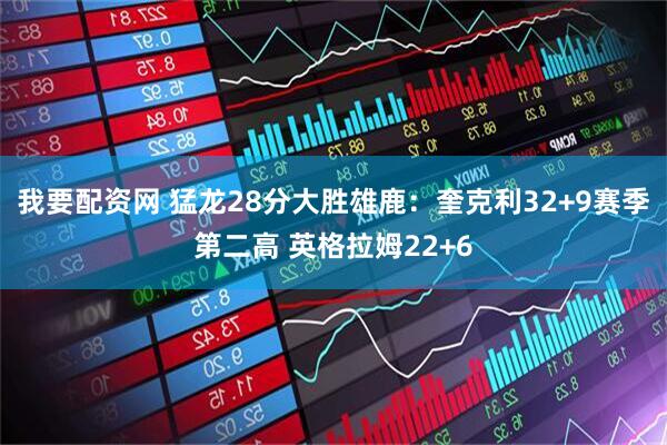 我要配资网 猛龙28分大胜雄鹿：奎克利32+9赛季第二高 英格拉姆22+6