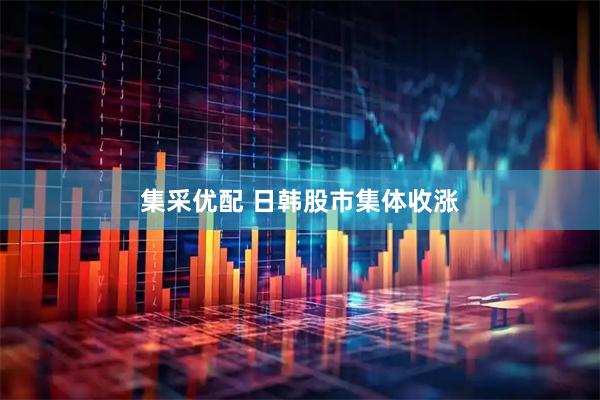 集采优配 日韩股市集体收涨